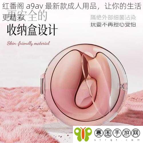 红番阁 a9av 最新款成人用品，让你的生活更精彩