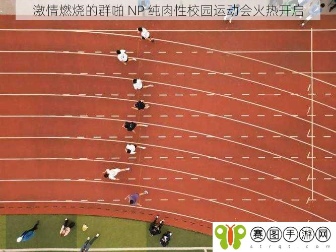 激情燃烧的群啪 NP 纯肉性校园运动会火热开启