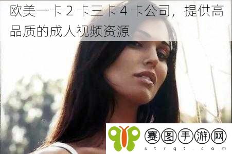 欧美一卡 2 卡三卡 4 卡公司，提供高品质的成人视频资源