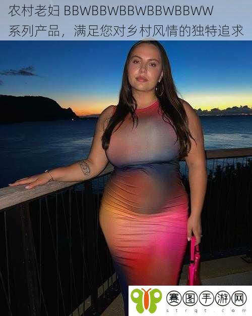 农村老妇 BBWBBWBBWBBWBBWW 系列产品，满足您对乡村风情的独特追求