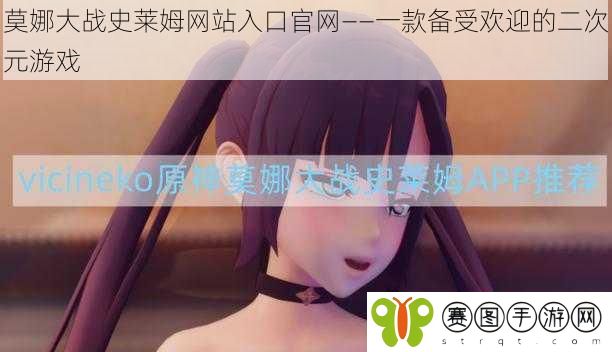莫娜大战史莱姆网站入口官网——一款备受欢迎的二次元游戏