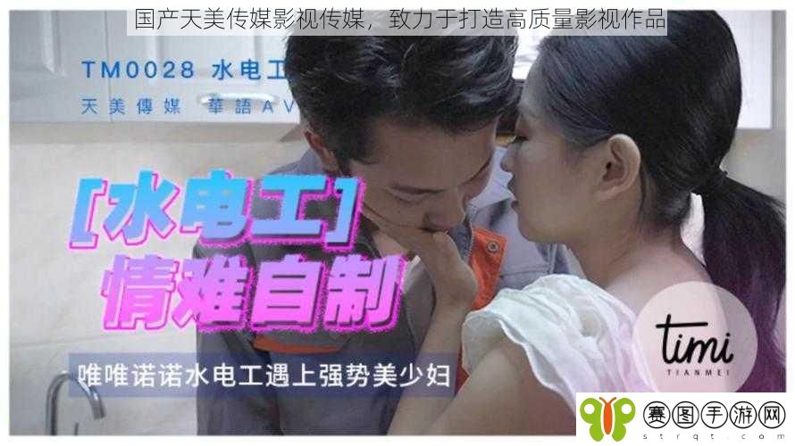 国产天美传媒影视传媒,致力于打造高质量影视作品