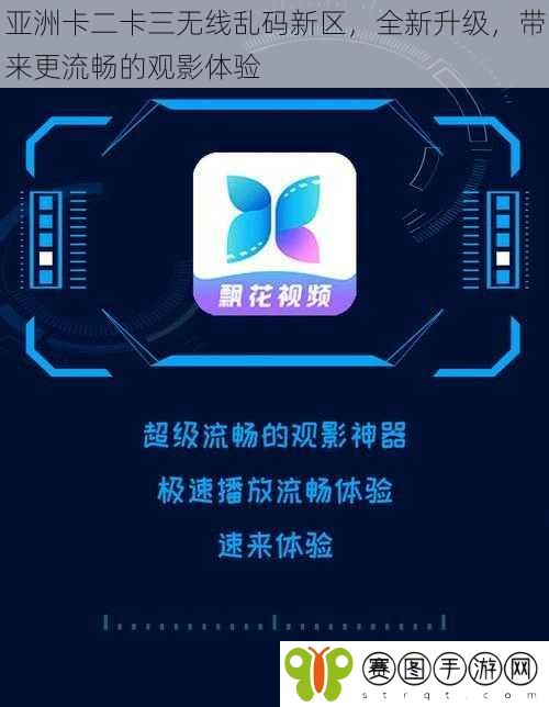 亚洲卡二卡三无线乱码新区，全新升级，带来更流畅的观影体验