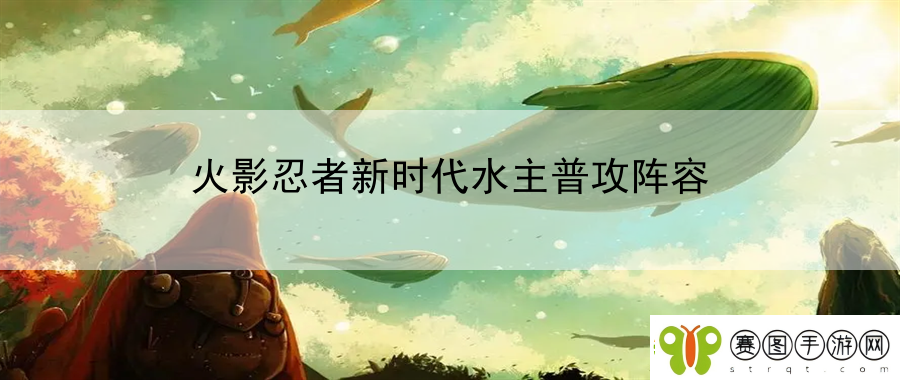 火影忍者新时代水主普攻阵容