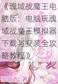 《魂域战魔王电脑版:电脑玩魂域战魔王模拟器下载与安装全攻略教程》