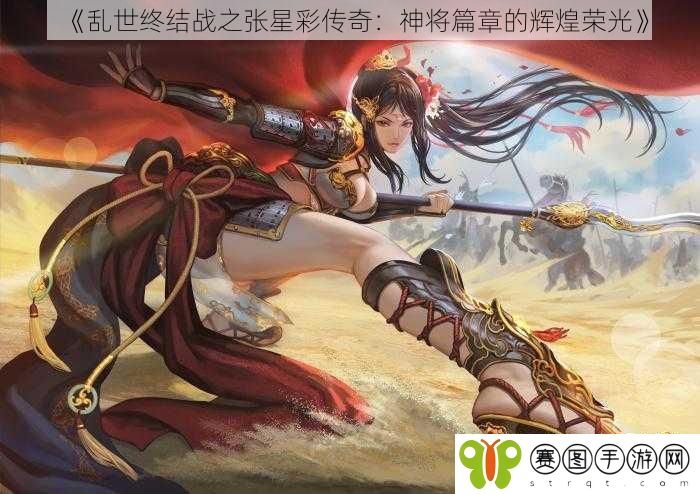 《乱世终结战之张星彩传奇：神将篇章的辉煌荣光》