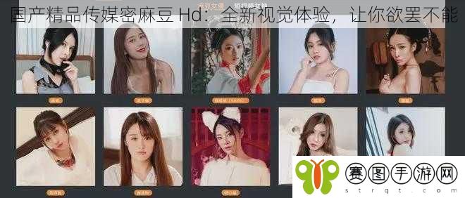 国产精品传媒密麻豆 Hd：全新视觉体验，让你欲罢不能