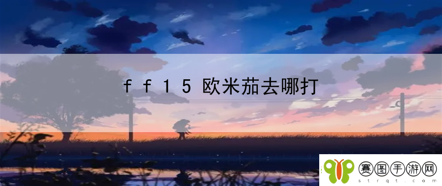 ff15欧米茄去哪打