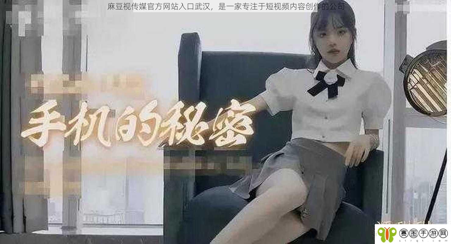麻豆视传媒官方站入口武汉是一家专注于短视频内容创作的公司