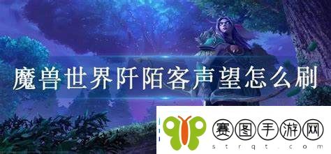 如何高效提升魔兽世界阡陌客声望的最佳方法与技巧