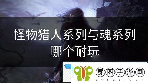 怪物猎人系列与魂系列哪个耐玩