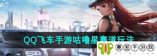 《QQ飞车手游》咕噜星赛道玩法介绍
