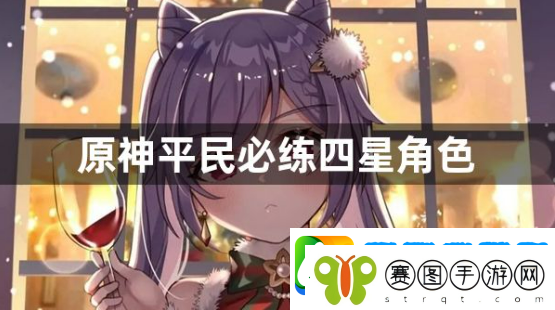 原神平民必练四星角色有哪些