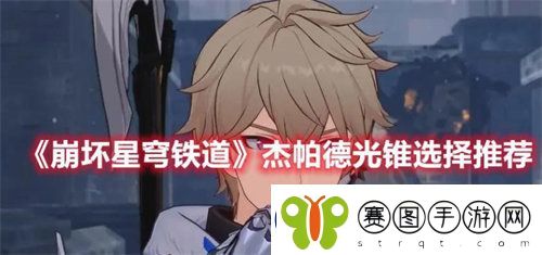 崩坏星穹铁道杰帕德光锥怎么选择