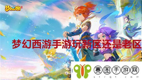 梦幻西游手游玩新区还是老区
