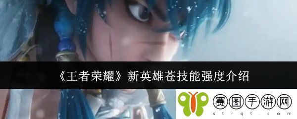 《王者荣耀》新英雄苍技能强度介绍