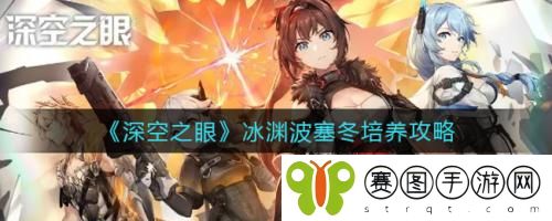 深空之眼冰渊波塞冬怎么培养 深空之眼冰渊波塞冬培养攻略