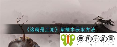 这就是江湖紫檀木怎么获取 这就是江湖紫檀木获取方法
