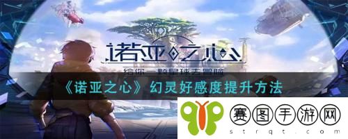 诺亚之心幻灵好感度怎么提升 诺亚之心幻灵好感度提升方法