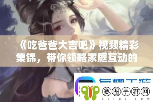 吃爸爸大吉吧视频精彩集锦