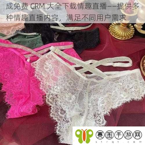 成免费CRM大全下载情趣直播——提供多种情趣直播内容满足不同用户需求