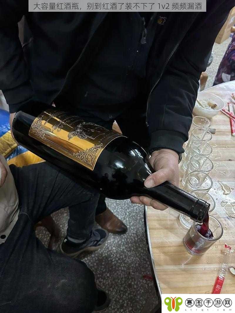 大容量红酒瓶别到红酒了装不下了1v2频频漏酒
