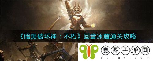 暗黑破坏神不朽回音冰窟通关怎么打 暗黑破坏神不朽回音冰窟通关攻略