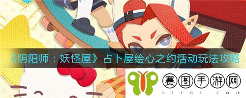 阴阳师妖怪屋占卜屋绘心之约活动怎么玩 阴阳师妖怪屋占卜屋绘心之约活动玩法攻略