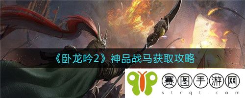 卧龙吟2神品战马怎么获取 卧龙吟2神品战马获取攻略
