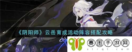 阴阳师云岳育成活动阵容怎么搭配 阴阳师云岳育成活动阵容搭配攻略