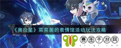 奥拉星菜菜菌的表情馆活动怎么玩 奥拉星菜菜菌的表情馆活动玩法攻略
