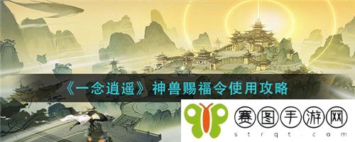 一念逍遥神兽赐福令怎么使用 一念逍遥神兽赐福令使用攻略