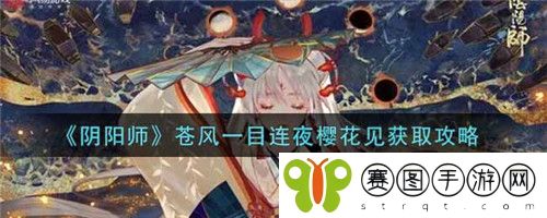 阴阳师苍风一目连夜樱花见怎么获取 阴阳师苍风一目连夜樱花见获取攻略