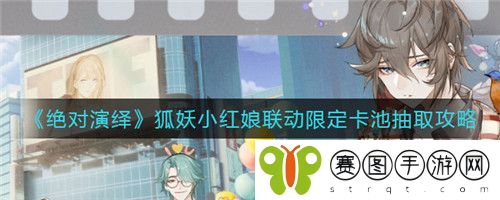 绝对演绎狐妖小红娘联动限定卡池怎么抽取 绝对演绎狐妖小红娘联动限定卡池抽取介绍
