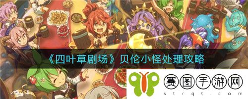 四叶草剧场贝伦小怪怎么处理 四叶草剧场贝伦小怪处理攻略