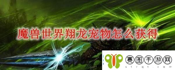 魔兽世界翔龙宠物怎么获得