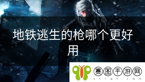 地铁逃生的枪哪个更好用