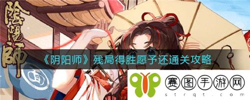阴阳师残局得胜愿予还怎么通关 阴阳师残局得胜愿予还通关攻略