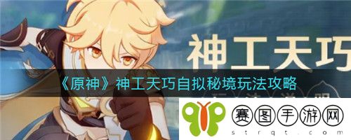 原神神工天巧自拟秘境怎么玩 原神神工天巧自拟秘境玩法攻略