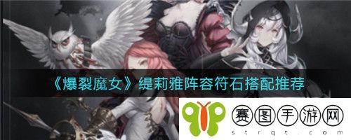 爆裂魔女缇莉雅阵容符石怎么搭配 爆裂魔女缇莉雅阵容符石搭配推荐