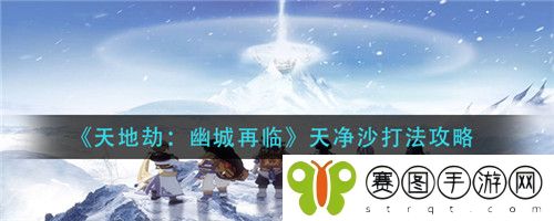 天地劫幽城再临天净沙怎么打 天地劫幽城再临天净沙打法攻略