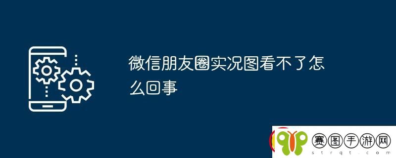 微信朋友圈实况图看不了怎么回事
