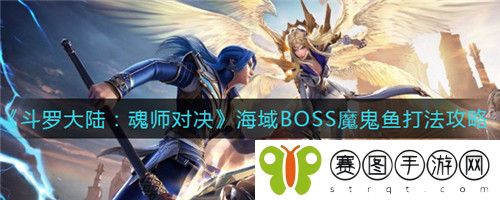 斗罗大陆魂师对决海域BOSS魔鬼鱼怎么打 斗罗大陆魂师对决海域BOSS魔鬼鱼打法攻略