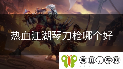 热血江湖琴刀枪哪个好
