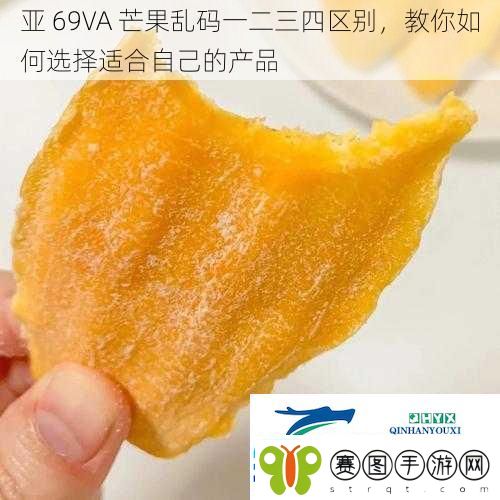 亚69VA芒果乱码一二三四区别教你如何选择适合自己的产品