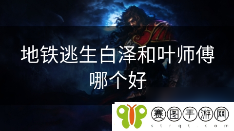 地铁逃生白泽和叶师傅哪个好