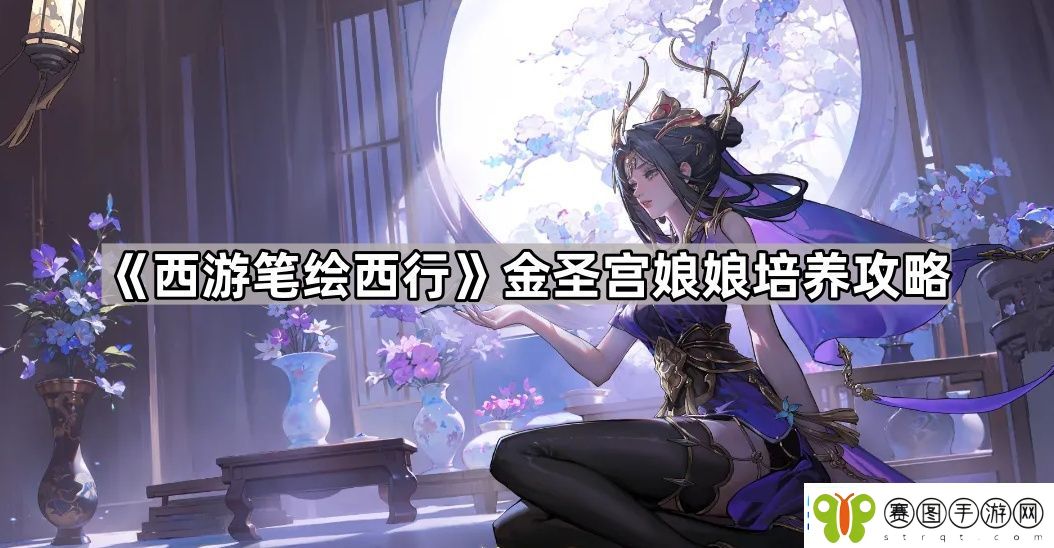 西游笔绘西行金圣宫娘娘怎么培养