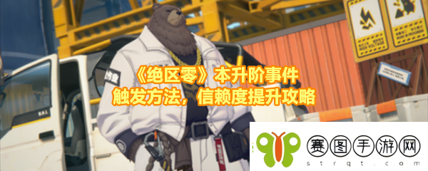 绝区零本升阶事件任务有哪些怎么做绝区零本升阶事件任务事件在哪触发讲解