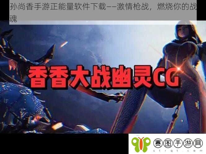 cf孙尚香手游正能量软件下载——激情枪战燃烧你的战斗之魂