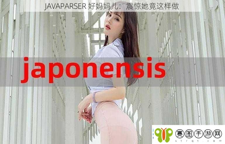 JAVAPARSER好妈妈儿